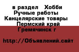  в раздел : Хобби. Ручные работы » Канцелярские товары . Пермский край,Гремячинск г.